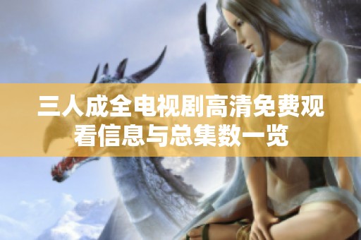 三人成全電視劇高清免費(fèi)觀看信息與總集數(shù)一覽