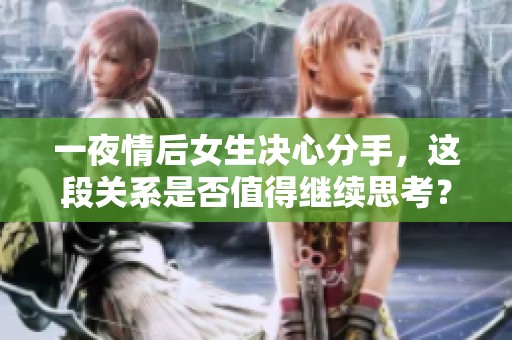 一夜情后女生決心分手，這段關系是否值得繼續(xù)思考？