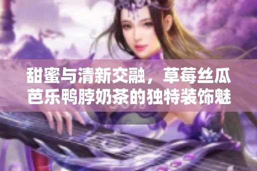 甜蜜與清新交融，草莓絲瓜芭樂鴨脖奶茶的獨特裝飾魅力