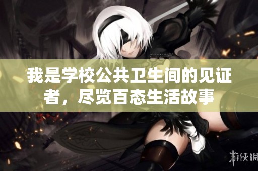 我是學(xué)校公共衛(wèi)生間的見(jiàn)證者，盡覽百態(tài)生活故事