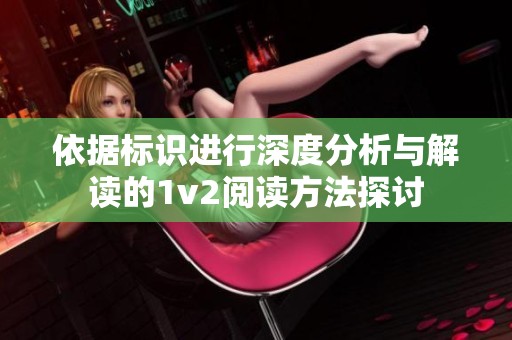 依據(jù)標(biāo)識進(jìn)行深度分析與解讀的1v2閱讀方法探討