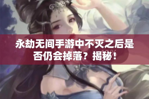永劫無間手游中不滅之后是否仍會(huì)掉落？揭秘！
