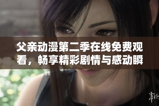 父親動漫第二季在線免費(fèi)觀看，暢享精彩劇情與感動瞬間