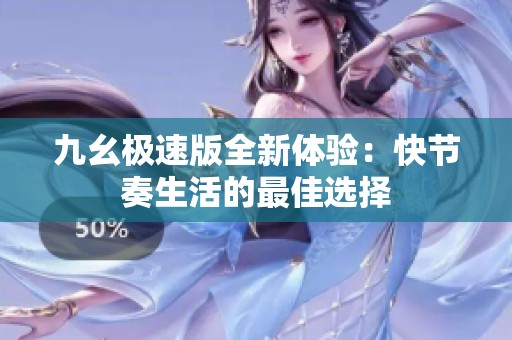 九幺極速版全新體驗：快節(jié)奏生活的最佳選擇
