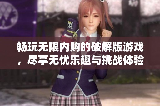 暢玩無限內(nèi)購的破解版游戲，盡享無憂樂趣與挑戰(zhàn)體驗