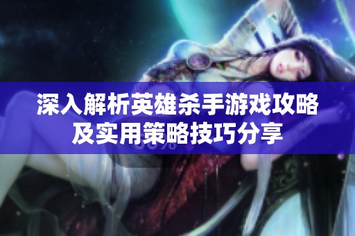 深入解析英雄殺手游戲攻略及實(shí)用策略技巧分享