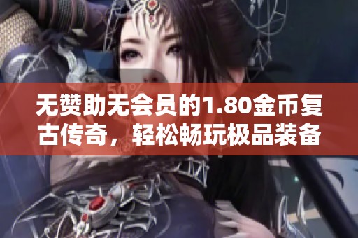 無贊助無會(huì)員的1.80金幣復(fù)古傳奇，輕松暢玩極品裝備