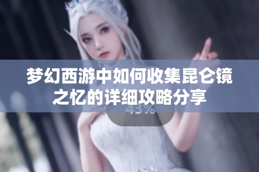 夢(mèng)幻西游中如何收集昆侖鏡之憶的詳細(xì)攻略分享