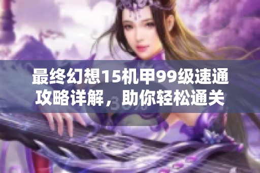 最終幻想15機(jī)甲99級(jí)速通攻略詳解，助你輕松通關(guān)