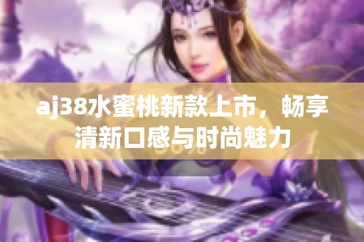 aj38水蜜桃新款上市，暢享清新口感與時尚魅力