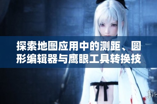 探索地圖應用中的測距、圓形編輯器與鷹眼工具轉換技巧