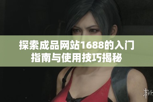 探索成品網(wǎng)站1688的入門指南與使用技巧揭秘