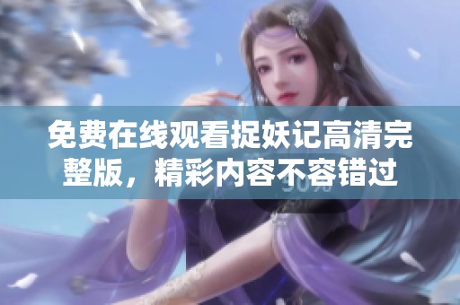 免費在線觀看捉妖記高清完整版，精彩內容不容錯過