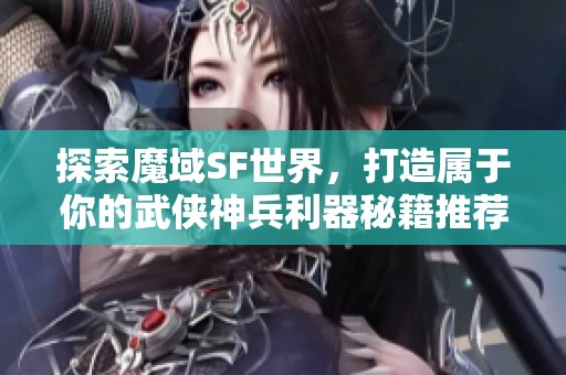 探索魔域SF世界，打造屬于你的武俠神兵利器秘籍推薦
