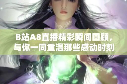 B站A8直播精彩瞬間回顧，與你一同重溫那些感動(dòng)時(shí)刻