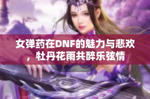 女彈藥在DNF的魅力與悲歡，牡丹花雨共醉樂弦情