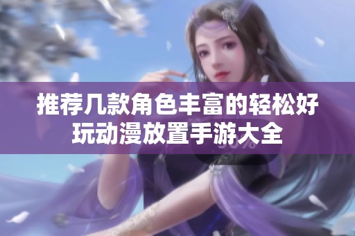 推薦幾款角色豐富的輕松好玩動漫放置手游大全