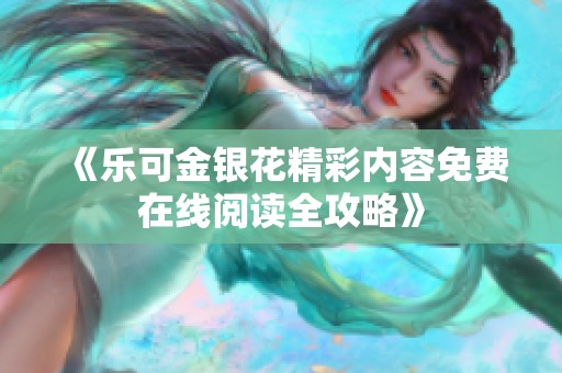 《樂可金銀花精彩內(nèi)容免費(fèi)在線閱讀全攻略》