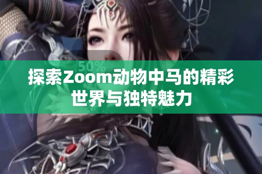 探索Zoom動(dòng)物中馬的精彩世界與獨(dú)特魅力