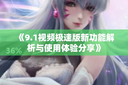 《9.1視頻極速版新功能解析與使用體驗分享》