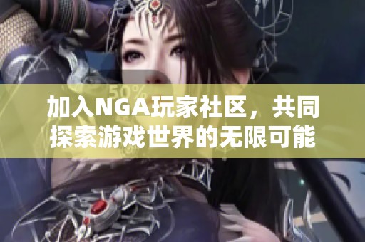 加入NGA玩家社區(qū)，共同探索游戲世界的無限可能