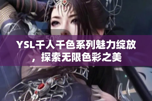 YSL千人千色系列魅力綻放，探索無限色彩之美