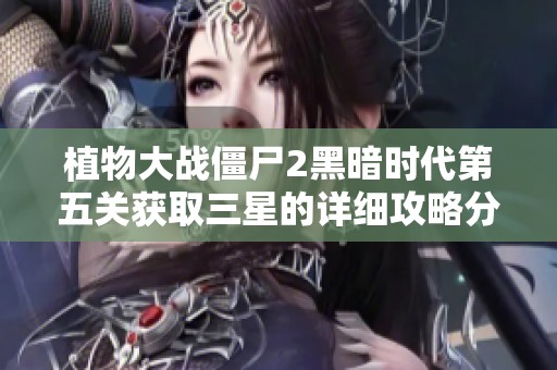 植物大戰(zhàn)僵尸2黑暗時代第五關(guān)獲取三星的詳細攻略分享