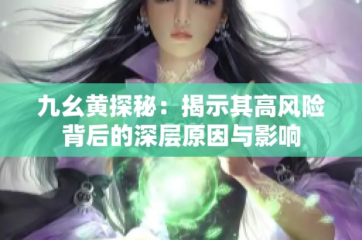 九幺黃探秘：揭示其高風(fēng)險背后的深層原因與影響