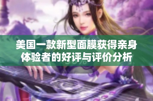 美國(guó)一款新型面膜獲得親身體驗(yàn)者的好評(píng)與評(píng)價(jià)分析 美國(guó)一款新型面膜獲得親身體驗(yàn)者的好評(píng)與評(píng)價(jià)分析