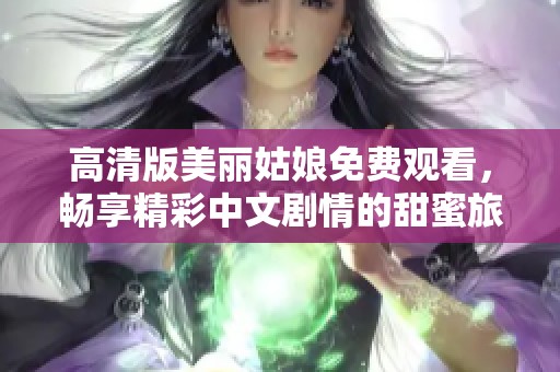高清版美麗姑娘免費觀看，暢享精彩中文劇情的甜蜜旅程