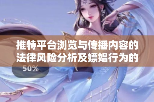 推特平臺(tái)瀏覽與傳播內(nèi)容的法律風(fēng)險(xiǎn)分析及嫖娼行為的潛在后果