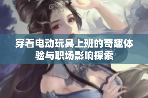 穿著電動玩具上班的奇趣體驗與職場影響探索