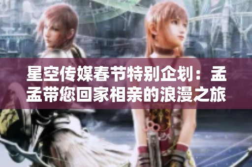 星空傳媒春節(jié)特別企劃：孟孟帶您回家相親的浪漫之旅