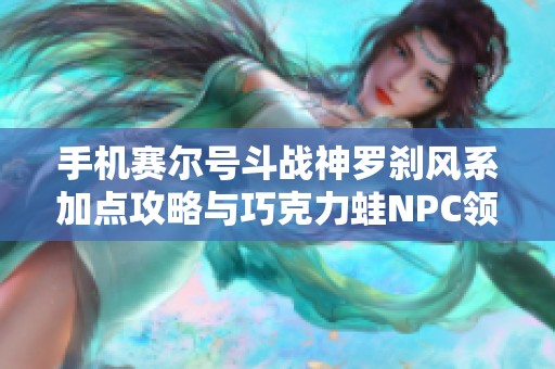 手機(jī)賽爾號(hào)斗戰(zhàn)神羅剎風(fēng)系加點(diǎn)攻略與巧克力蛙NPC領(lǐng)主之塔裝備介紹 手機(jī)賽爾號(hào)斗戰(zhàn)神羅剎風(fēng)系加點(diǎn)攻略與巧克力蛙NPC領(lǐng)主之塔裝備介紹
