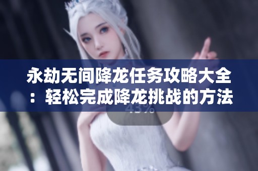 永劫無間降龍任務攻略大全：輕松完成降龍?zhí)魬?zhàn)的方法