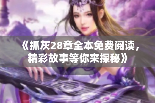 《抓灰28章全本免費閱讀，精彩故事等你來探秘》