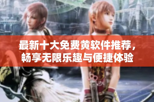最新十大免費黃軟件推薦，暢享無限樂趣與便捷體驗