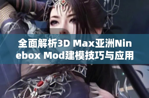 全面解析3D Max亞洲Ninebox Mod建模技巧與應(yīng)用指南
