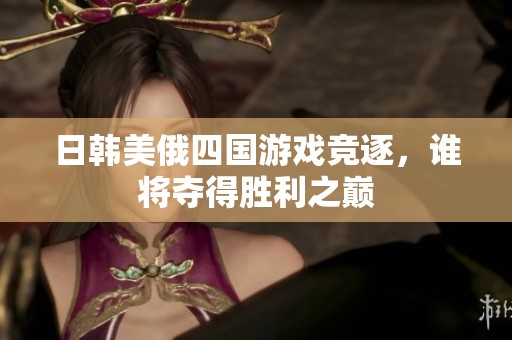 日韓美俄四國(guó)游戲競(jìng)逐，誰將奪得勝利之巔
