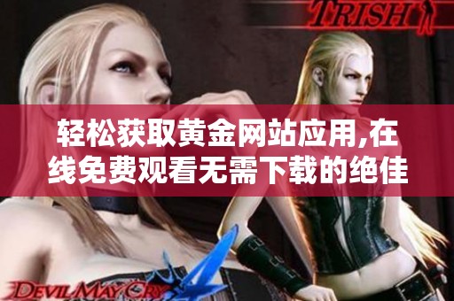 輕松獲取黃金網(wǎng)站應用,在線免費觀看無需下載的絕佳體驗