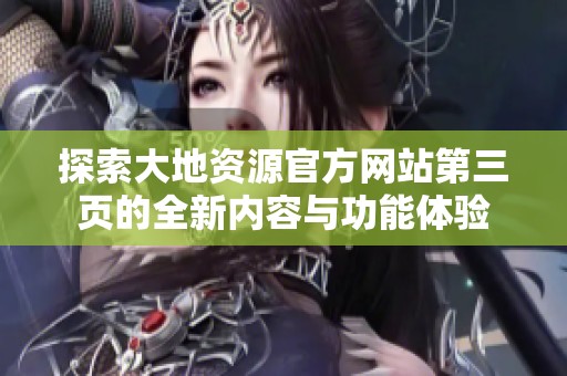 探索大地資源官方網(wǎng)站第三頁的全新內(nèi)容與功能體驗(yàn)