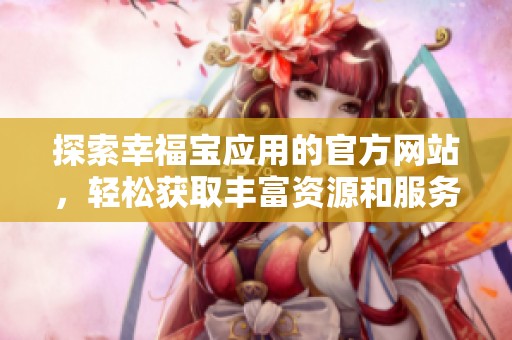 探索幸福寶應(yīng)用的官方網(wǎng)站，輕松獲取豐富資源和服務(wù)
