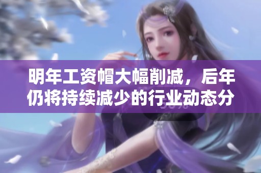 明年工資帽大幅削減，后年仍將持續(xù)減少的行業(yè)動態(tài)分析