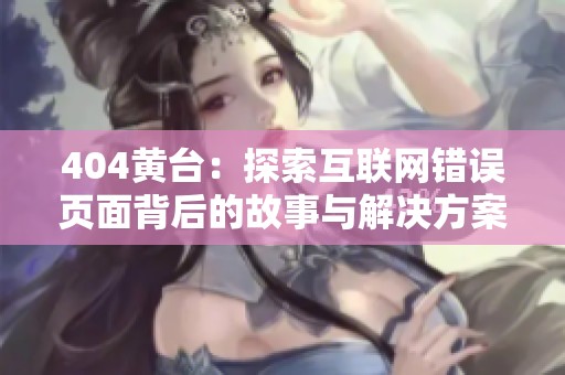 404黃臺：探索互聯(lián)網(wǎng)錯誤頁面背后的故事與解決方案