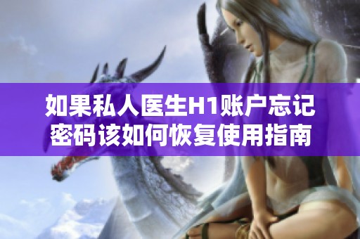 如果私人醫(yī)生H1賬戶忘記密碼該如何恢復(fù)使用指南