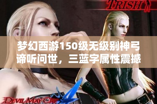 夢幻西游150級無級別神弓諦聽問世，三藍字屬性震撼上線