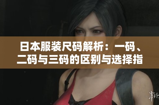 日本服裝尺碼解析：一碼、二碼與三碼的區(qū)別與選擇指南