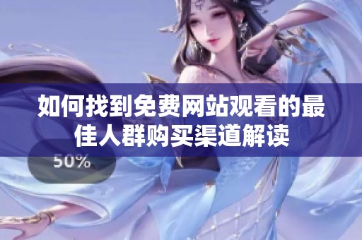 如何找到免費(fèi)網(wǎng)站觀看的最佳人群購買渠道解讀