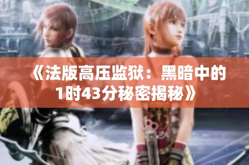 《法版高壓監(jiān)獄：黑暗中的1時(shí)43分秘密揭秘》