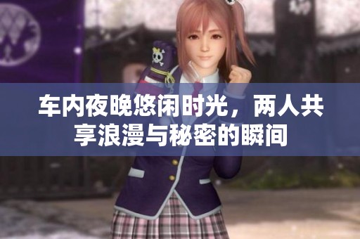 車內(nèi)夜晚悠閑時光，兩人共享浪漫與秘密的瞬間